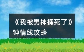 《我被男神捅死了》鐘情線攻略