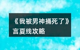《我被男神捅死了》言夏線攻略