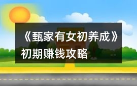 《甄家有女初養成》初期賺錢攻略