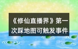 《修仙直播界》第一次踩地圖可觸發事件攻略