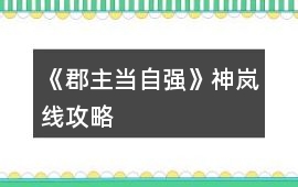 《郡主當自強》神嵐線攻略