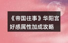 《帝國往事》華陽宮好感屬性加成攻略