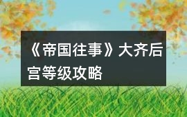 《帝國往事》大齊后宮等級攻略