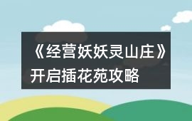 《經營妖妖靈山莊》開啟插花苑攻略