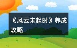 《風(fēng)云未起時》養(yǎng)成攻略