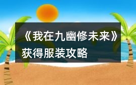 《我在九幽修未來》獲得服裝攻略