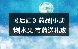 《后妃》藥品|小動物|水果|芍藥送禮攻略