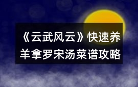《云武風(fēng)云》快速養(yǎng)羊拿羅宋湯菜譜攻略