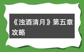 《濁酒清月》第五章攻略