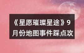 《星愿璀璨星途》9月份地圖事件踩點攻略