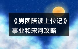 《男團陪讀上位記》事業和宋河攻略