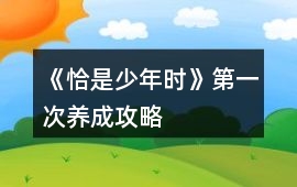 《恰是少年時》第一次養成攻略