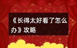 《長得太好看了怎么辦》攻略