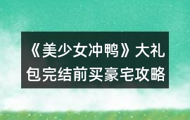 《美少女沖鴨》大禮包完結前買豪宅攻略