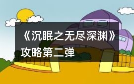 《沉眠之無盡深淵》攻略第二彈