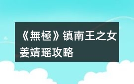 《無(wú)極》鎮(zhèn)南王之女姜靖瑤攻略