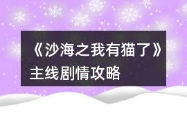 《沙海之我有貓了》主線劇情攻略