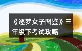 《逐夢女子圖鑒》三年級下考試攻略
