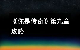 《你是傳奇》第九章攻略