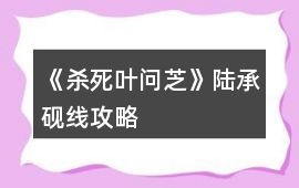 《殺死葉問芝》陸承硯線攻略