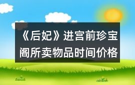 《后妃》進宮前珍寶閣所賣物品時間價格及送禮好感（貳）攻略