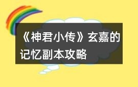 《神君小傳》玄嘉的記憶副本攻略