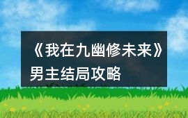 《我在九幽修未來》男主結(jié)局攻略