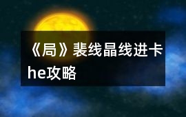 《局》裴線晶線進卡he攻略