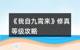 《我自九霄來》修真等級攻略