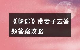 《麟途》帶妻子去答題答案攻略