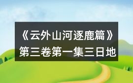 《云外山河逐鹿篇》第三卷第一集三日地圖第二日攻略