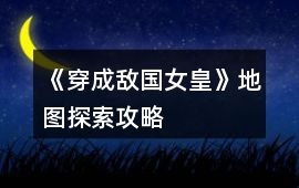 《穿成敵國女皇》地圖探索攻略