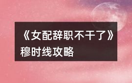 《女配辭職不干了》穆時線攻略