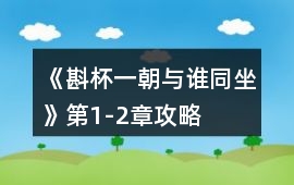 《斟杯一朝與誰同坐》第1-2章攻略