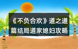 《不負(fù)合歡》道之道篇結(jié)局道家媳婦攻略