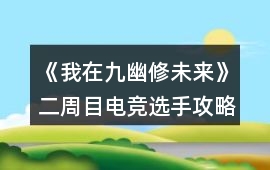 《我在九幽修未來》二周目電競選手攻略