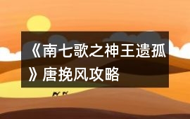 《南七歌之神王遺孤》唐挽風攻略