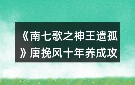 《南七歌之神王遺孤》唐挽風十年養成攻略