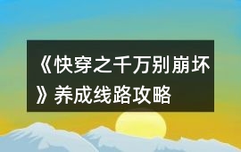 《快穿之千萬別崩壞》養成線路攻略