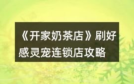 《開家奶茶店》刷好感靈寵連鎖店攻略