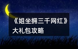 《姐坐擁三千網(wǎng)紅》大禮包攻略