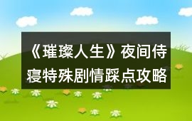 《璀璨人生》夜間侍寢特殊劇情踩點攻略