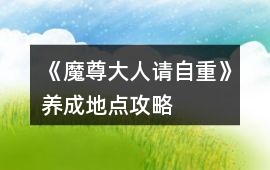 《魔尊大人請自重》養成地點攻略