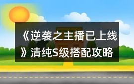 《逆襲之主播已上線》清純S級搭配攻略