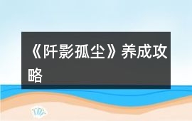 《阡影孤塵》養(yǎng)成攻略