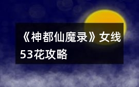 《神都仙魔錄》女線53花攻略