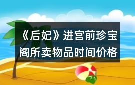 《后妃》進宮前珍寶閣所賣物品時間價格及送禮好感攻略