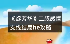 《燼芳華》二叔感情支線結局he攻略