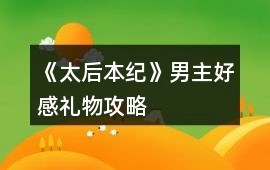 《太后本紀(jì)》男主好感禮物攻略