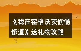 《我在霍格沃茨偷偷修道》送禮物攻略